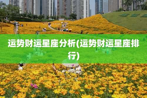 运势财运星座分析(运势财运星座排行)