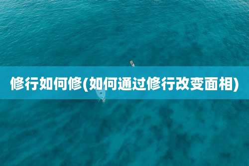 修行如何修(如何通过修行改变面相)
