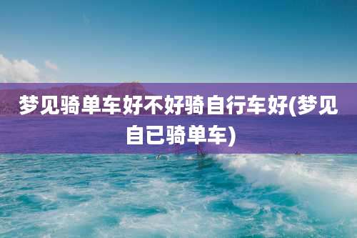 梦见骑单车好不好骑自行车好(梦见自已骑单车)