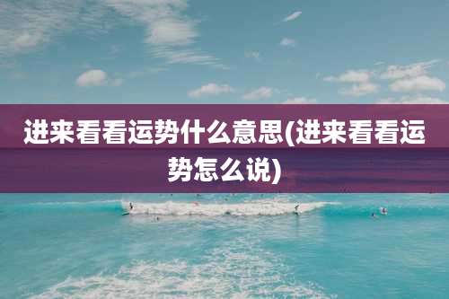 进来看看运势什么意思(进来看看运势怎么说)