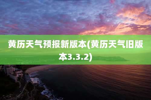 黄历天气预报新版本(黄历天气旧版本3.3.2)