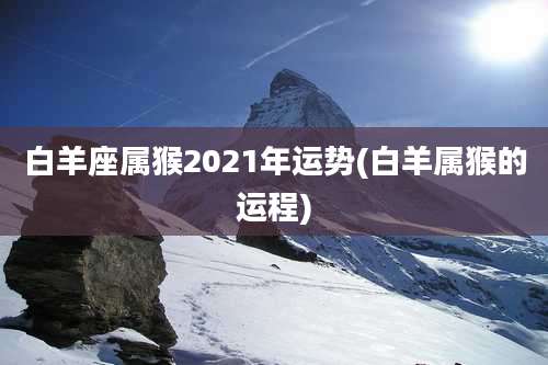 白羊座属猴2021年运势(白羊属猴的运程)