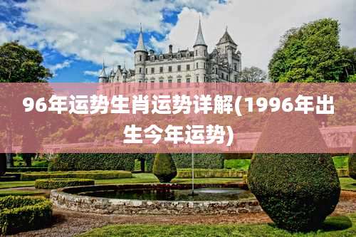 96年运势生肖运势详解(1996年出生今年运势)