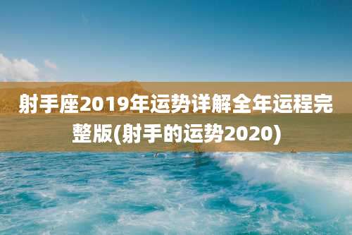 射手座2019年运势详解全年运程完整版(射手的运势2020)