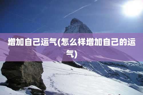 增加自己运气(怎么样增加自己的运气)