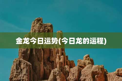 金龙今日运势(今日龙的运程)