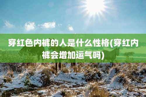 穿红色内裤的人是什么性格(穿红内裤会增加运气吗)