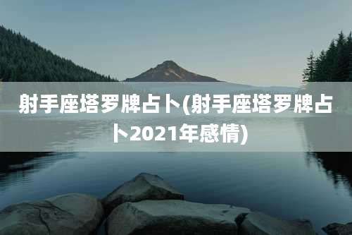射手座塔罗牌占卜(射手座塔罗牌占卜2021年感情)
