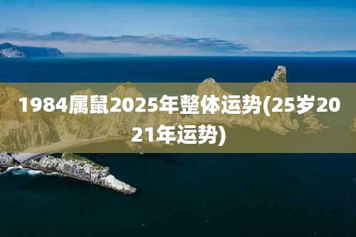 1984属鼠2025年整体运势(25岁2021年运势)