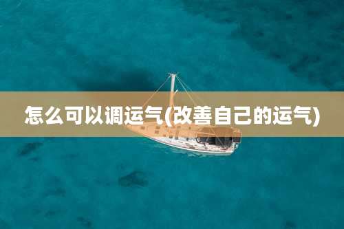 怎么可以调运气(改善自己的运气)