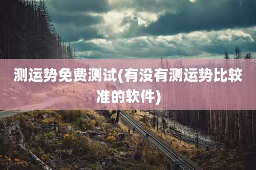 测运势免费测试(有没有测运势比较准的软件)