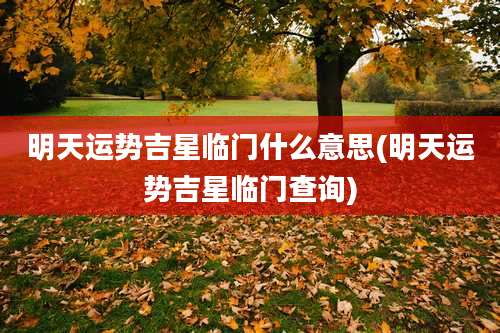 明天运势吉星临门什么意思(明天运势吉星临门查询)