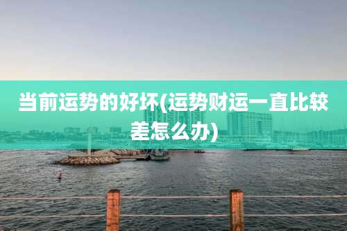 当前运势的好坏(运势财运一直比较差怎么办)