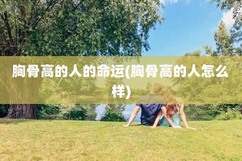 胸骨高的人的命运(胸骨高的人怎么样)