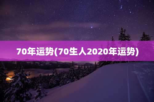 70年运势(70生人2020年运势)