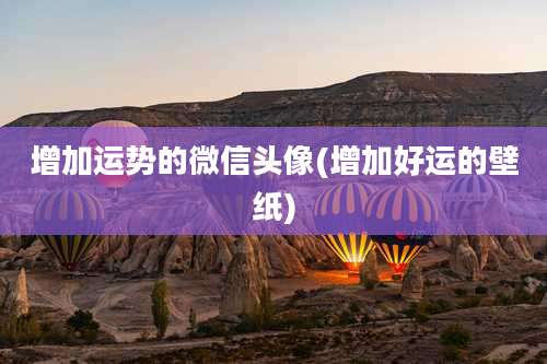 增加运势的微信头像(增加好运的壁纸)