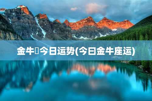 金牛塺今日运势(今曰金牛座运)