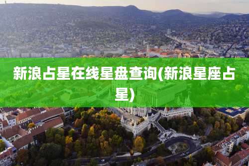 新浪占星在线星盘查询(新浪星座占星)