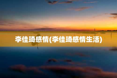 李佳琦感情(李佳琦感情生活)