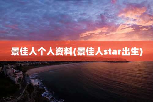 景佳人个人资料(景佳人star出生)