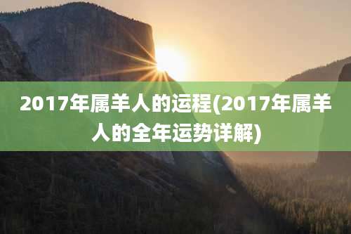 2017年属羊人的运程(2017年属羊人的全年运势详解)