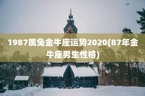 1987属兔金牛座运势2020(87年金牛座男生性格)