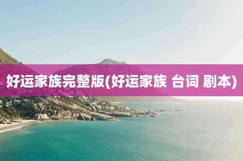 好运家族完整版(好运家族 台词 剧本)