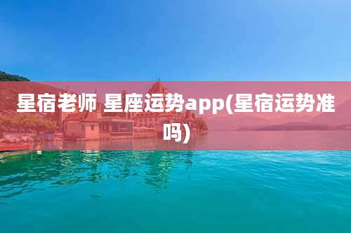 星宿老师 星座运势app(星宿运势准吗)