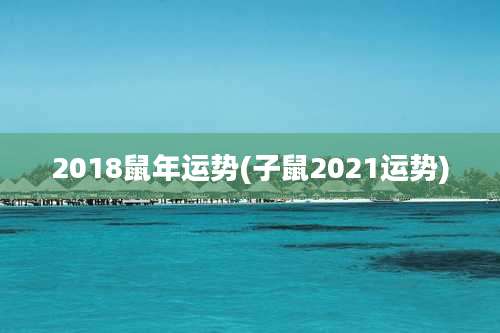2018鼠年运势(子鼠2021运势)