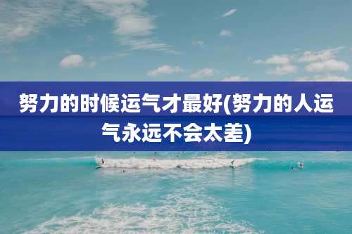 努力的时候运气才最好(努力的人运气永远不会太差)