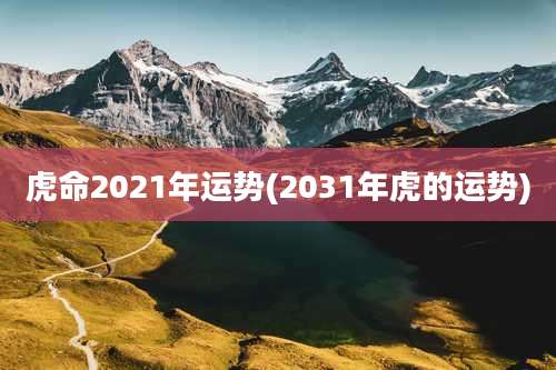 虎命2021年运势(2031年虎的运势)
