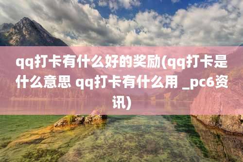 qq打卡有什么好的奖励(qq打卡是什么意思 qq打卡有什么用 _pc6资讯)