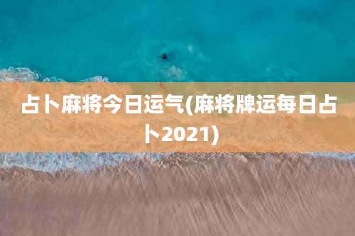 占卜麻将今日运气(麻将牌运每日占卜2021)