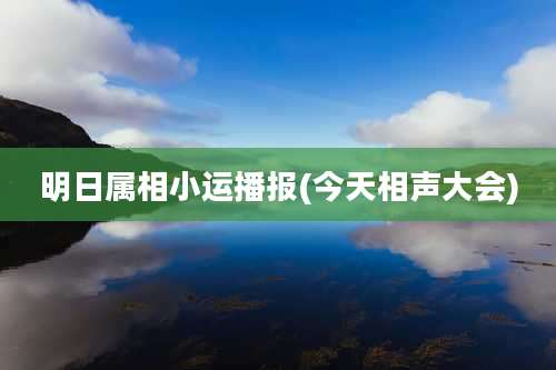 明日属相小运播报(今天相声大会)