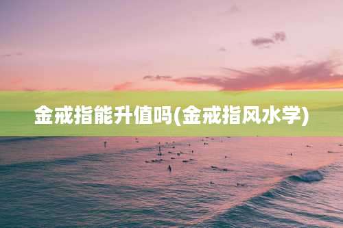 金戒指能升值吗(金戒指风水学)