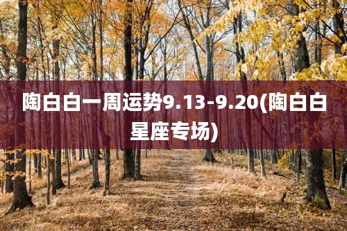 陶白白一周运势9.13-9.20(陶白白星座专场)