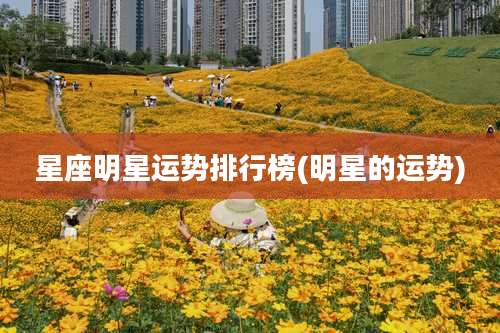 星座明星运势排行榜(明星的运势)