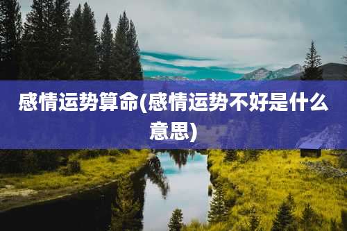 感情运势算命(感情运势不好是什么意思)