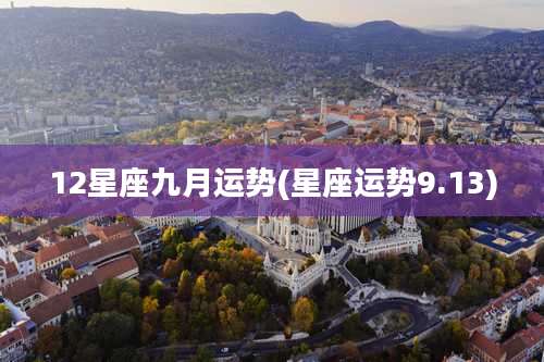 12星座九月运势(星座运势9.13)