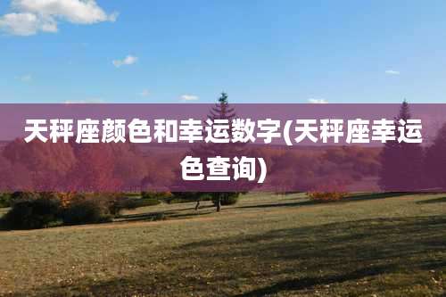 天秤座颜色和幸运数字(天秤座幸运色查询)