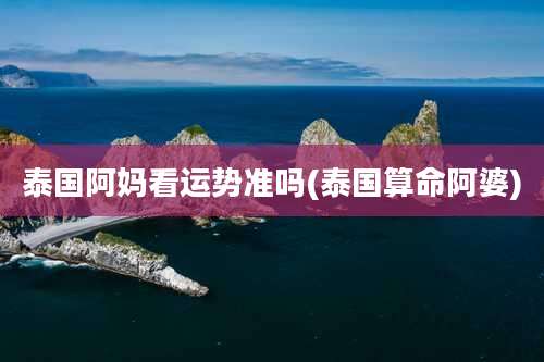 泰国阿妈看运势准吗(泰国算命阿婆)