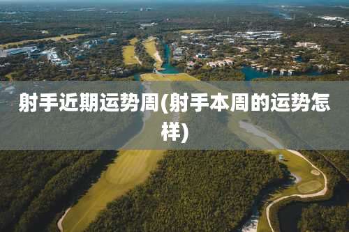 射手近期运势周(射手本周的运势怎样)