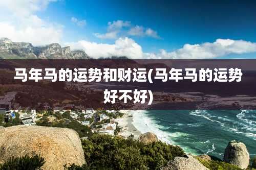 马年马的运势和财运(马年马的运势好不好)