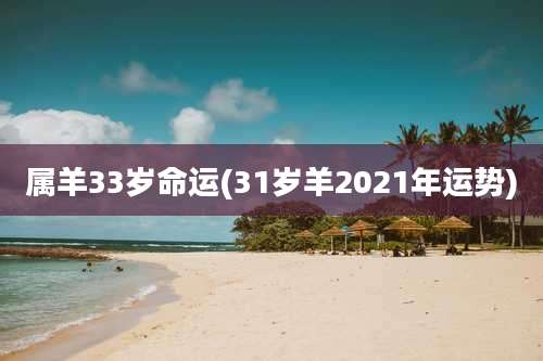属羊33岁命运(31岁羊2021年运势)