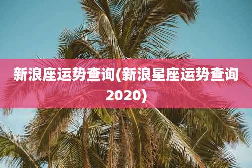 新浪座运势查询(新浪星座运势查询2020)