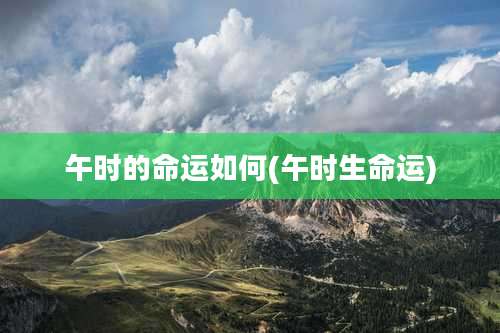 午时的命运如何(午时生命运)