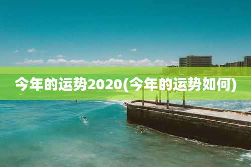 今年的运势2020(今年的运势如何)
