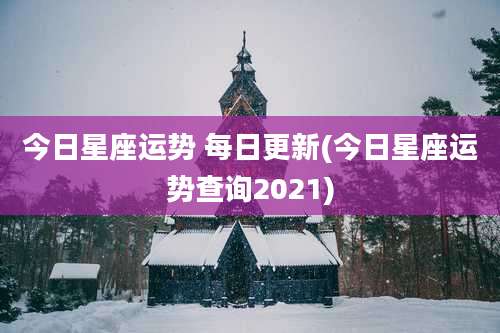 今日星座运势 每日更新(今日星座运势查询2021)