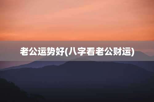 老公运势好(八字看老公财运)