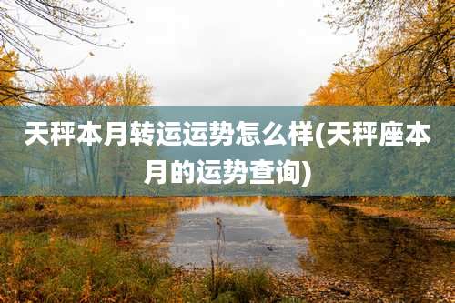 天秤本月转运运势怎么样(天秤座本月的运势查询)